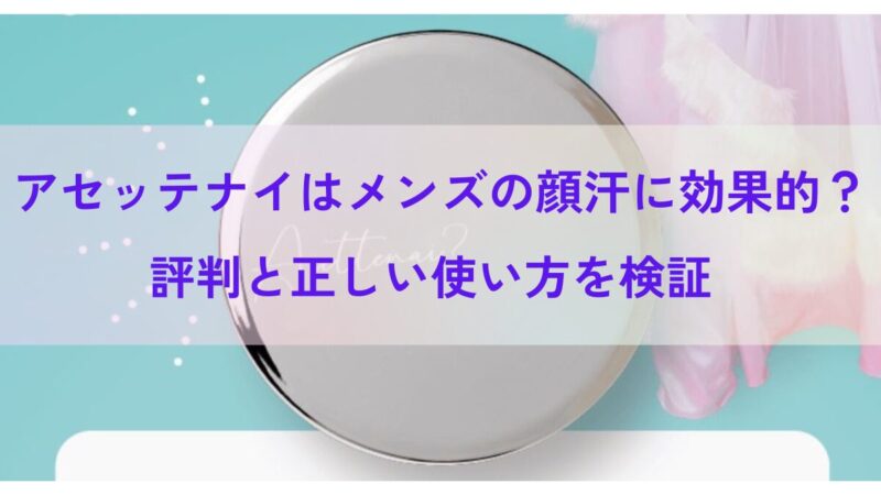 アセッテナイはメンズの顔汗に効果的？評判と正しい使い方を検証 