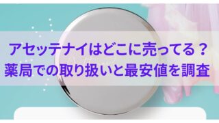 アセッテナイはどこに売ってる？薬局での取り扱いと最安値を調査 